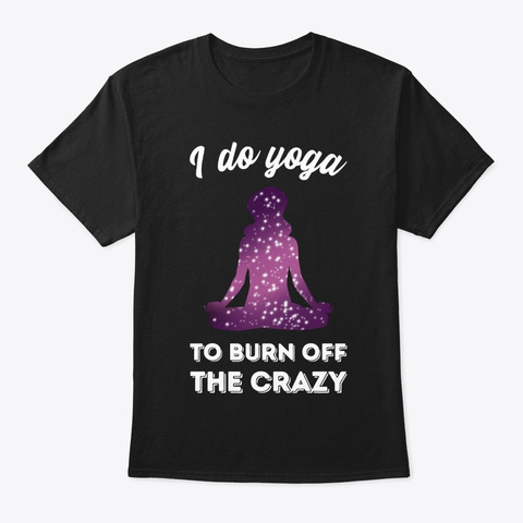 I Do Yoga To Burn Off Te Crazy   Cosmic  Black T-Shirt Front