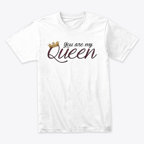 You Are My Queen White T-Shirt Front