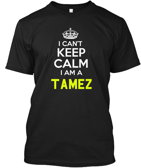 I Can't Keep Calm I Am A Tamez Black T-Shirt Front