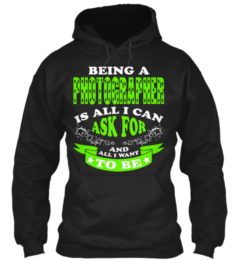 Being A Photographer Is All I Can Ask For And All I Want To Be Black T-Shirt Front