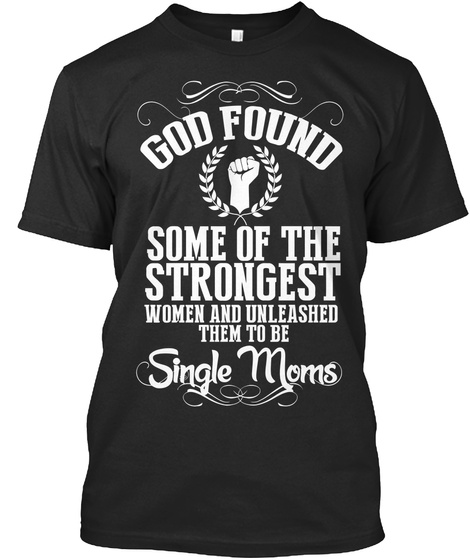 God Foundsome Of The Strongest Women And Unleashed Them To Be Single Moms Black T-Shirt Front