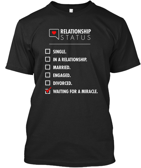 Relationship Status Single. In A Relationship. Married. Engaged. Divorced. Waiting For A Miracle. Black T-Shirt Front
