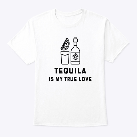 Tequila Is My True Love White T-Shirt Front