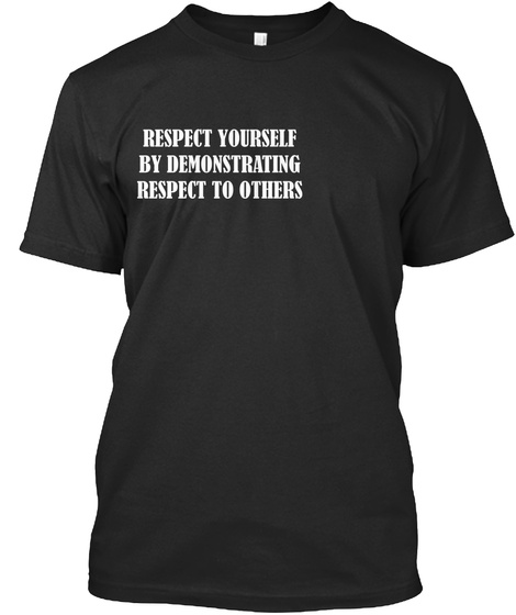 Respect Yourself By Demonstrating Respect To Others Black T-Shirt Front