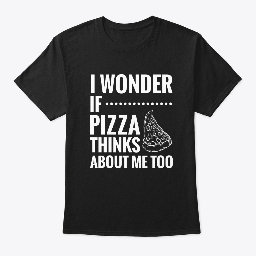 I Wonder If Pizza Thinks About Me Too Unisex Tshirt