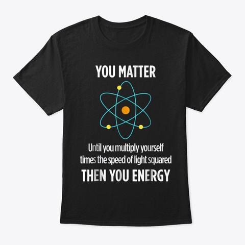 You Matter You Energy Funny Physicist Ph Black T-Shirt Front