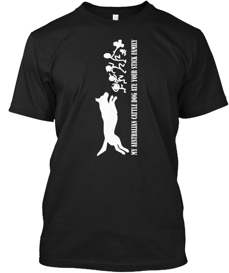 My Australian Cattle Dog Ate Your Stick Family Black T-Shirt Front
