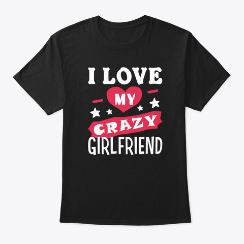 I Love My Crazy Girlfriend Cool Couples  Black T-Shirt Front