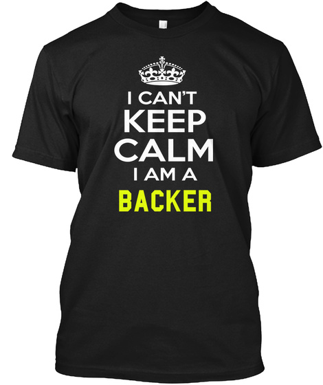 I Can't Keep Calm I Am A Backer Black T-Shirt Front