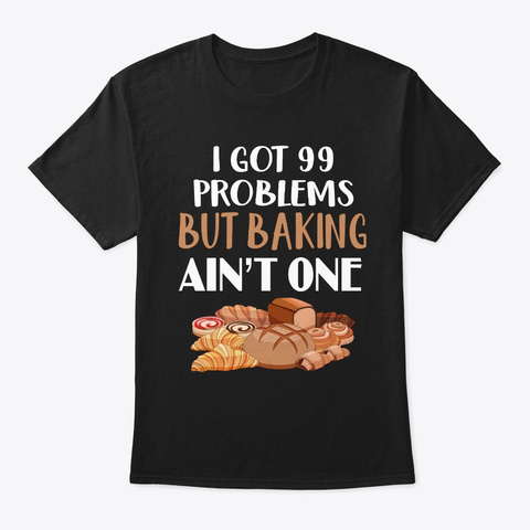 I Got 99 Problems But Baking Ain't One  Black T-Shirt Front