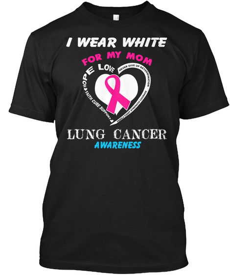 I Wear White For My Mom Lung Cancer Awareness Love Hope Faith Cure Support Black T-Shirt Front