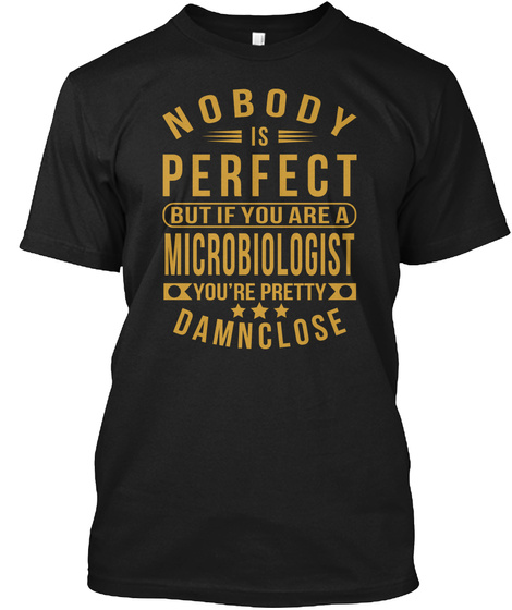 Nobody Is Perfect But If You Are A Microbiologist You're Pretty Damn Close Black T-Shirt Front