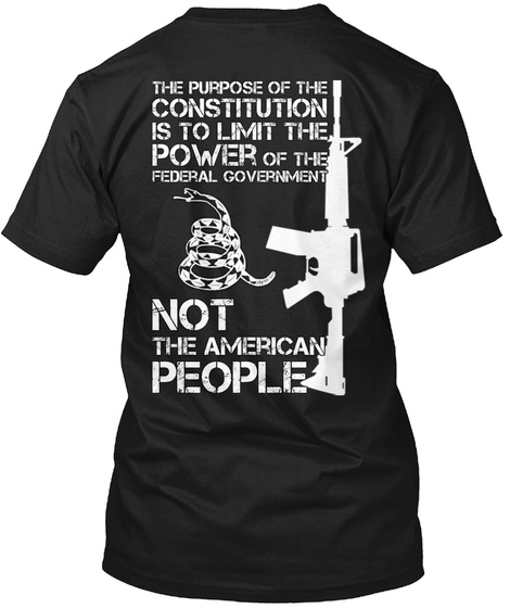 The Purpose Of The Constitution Is To Limit The Power Of The Federal Government Not The American People Black T-Shirt Back