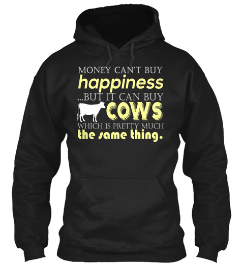 Money Can't Buy Happiness But It Can Buy Cows Which Is Pretty Much The Same Thing Black T-Shirt Front