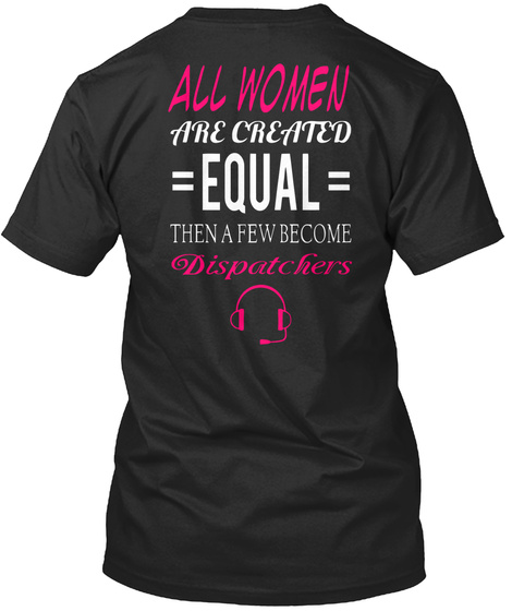 All Women Are Created = Equal = Then A Few Become Dispatchers Black T-Shirt Back