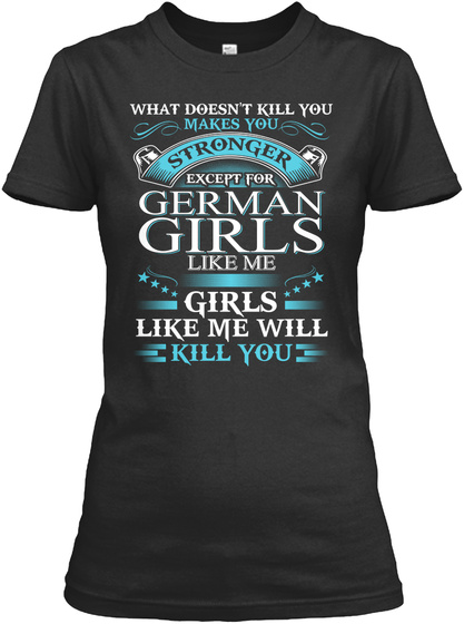 What Doesn't Kill You Makes You Stronger Except For German Girls Likes Me Girls Like Me Will Kill You Black T-Shirt Front