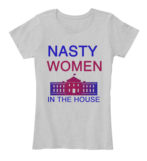 Nasty Women In The House Light Heather Grey T-Shirt Front