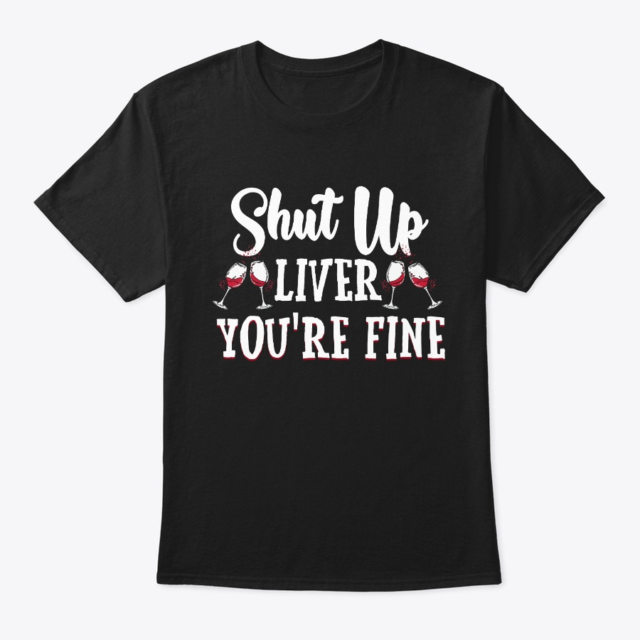Shut Up Liver You Fine Funny Wine Lover Unisex Tshirt