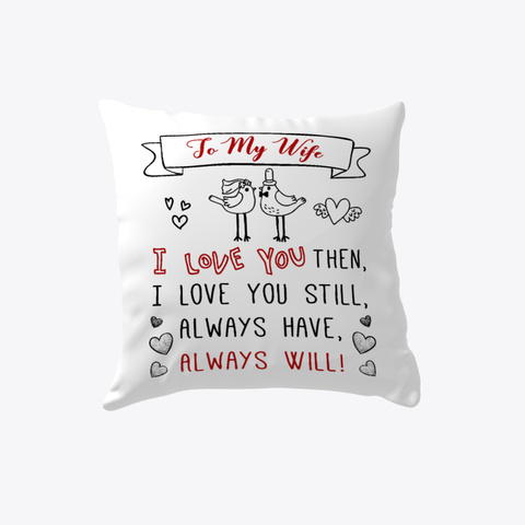 To My Wife I Love You Then, I Love You Still, Always Have, Always Will Pillow   Wedding Anniversary Gift   Gift For Wife White T-Shirt Front