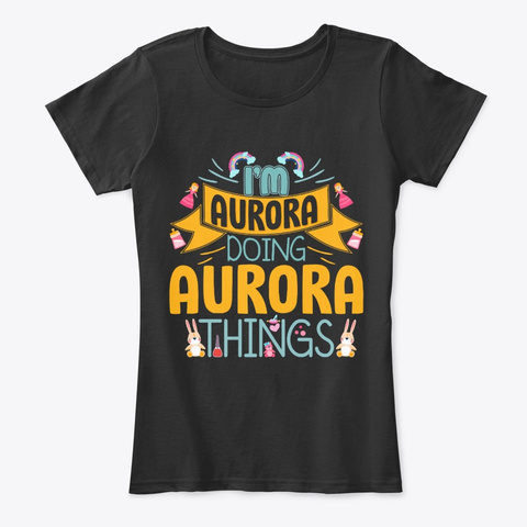 I'm Aurora Doing Aurora Things Black T-Shirt Front