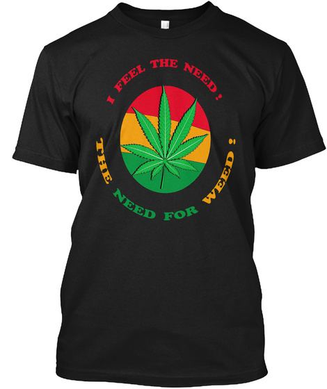 I Feel The Need! The Need For Weed! Black T-Shirt Front
