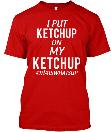 I Put Ketchup On My Ketchup #Thatswhatsup Classic Red T-Shirt Front