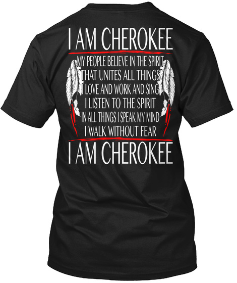 I Am Cherokee My People Belive In The Spirit That Unites All Things Love And Work And Sing I Listen To The Sprit In... Black T-Shirt Back