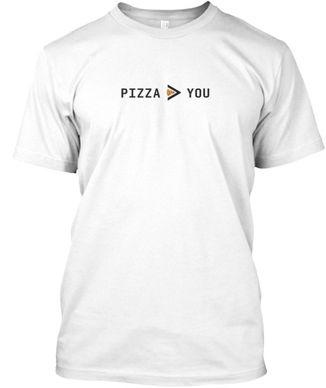Pizza &Gt; You White T-Shirt Front