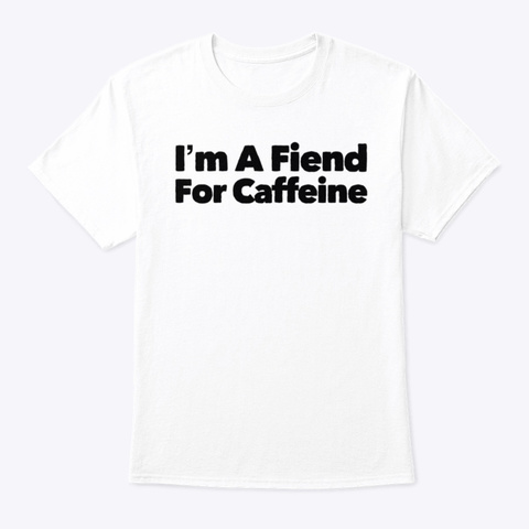 Coffee Fiend Caffeine White T-Shirt Front