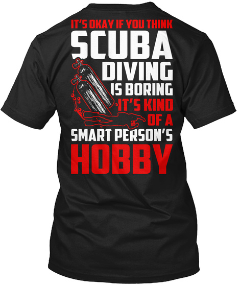 It's Okay If You Think Scuba Diving Is Boring It's Kind Of A Smart Person's Hobby Black T-Shirt Back