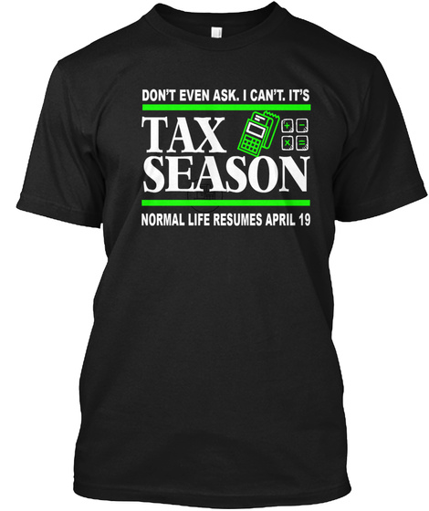 Don't Even Ask. I Can't. It's Tax Season Normal Life Resumes April 19 Black T-Shirt Front