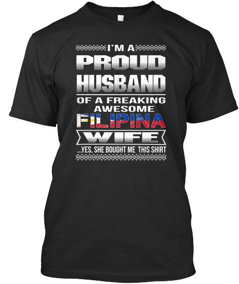 Im A Proud Husband Of A Freaking Awesome Filipina Wife Yes She Bought Me This Shirt Black T-Shirt Front
