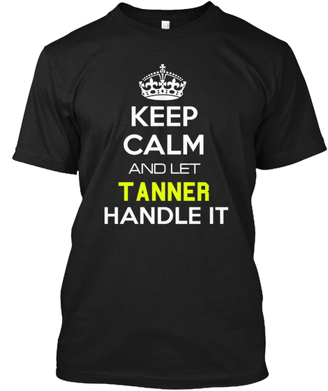 Keep Calm And Let Tanner Handle It Black T-Shirt Front