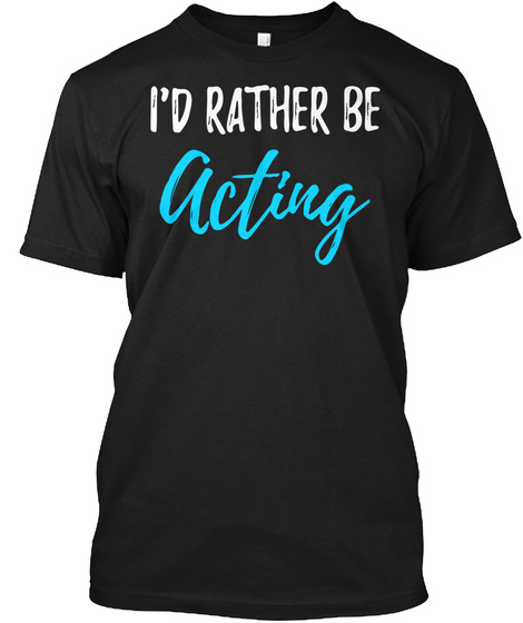 I'd Rather Be Acting Black T-Shirt Front