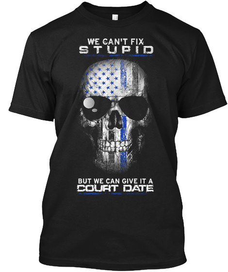We Can't Fix Stupid But We Can Give It A Court Date  Black T-Shirt Front