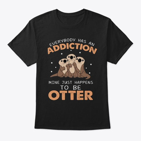 Everybody Addiction Mine To Be Otter Black T-Shirt Front