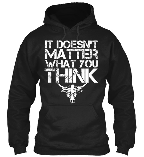 It Doesnt Matter What You Think Black T-Shirt Front
