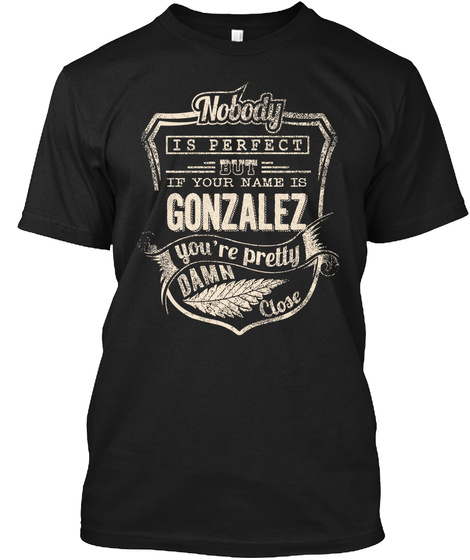 Nobody Is Perfect If Your Name Is Gonzalez You're Pretty Damn Close Black T-Shirt Front