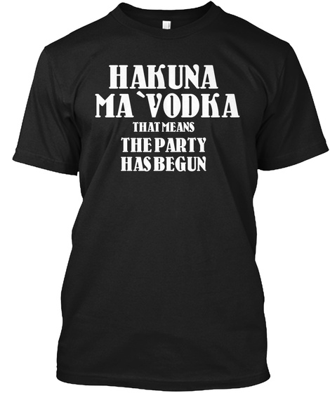 Hakuna Ma 'vodka That Mean The Party Has Begun Black T-Shirt Front