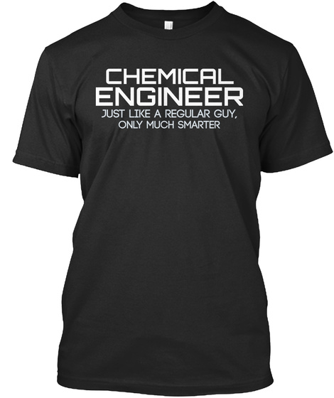 Chemical Engineer Just Like A Regular Guy Only Much Smarter Black T-Shirt Front