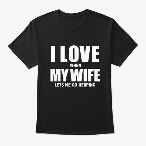 Love My Wife She Lets Me Go Herping  Black T-Shirt Front