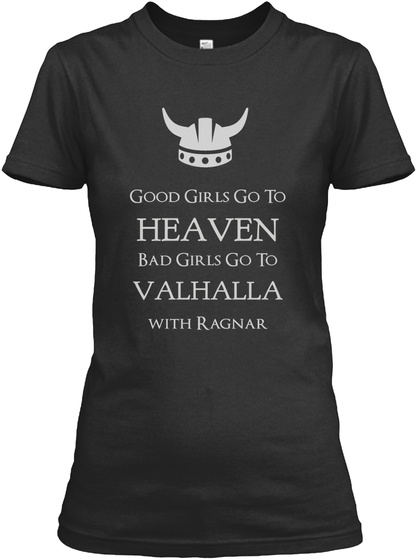 Good Girls Go To Heaven Bad Girls Go To Valhalla With Ragnar Black T-Shirt Front