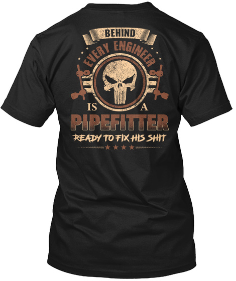 Behind Every Engineer Is A Pipefitter Ready To Fix His Shit Black T-Shirt Back