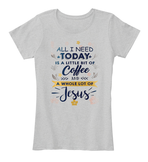 All I Need Today Is A Little Bit Of Coffee And A Whole Lot Of Jesus Light Heather Grey T-Shirt Front