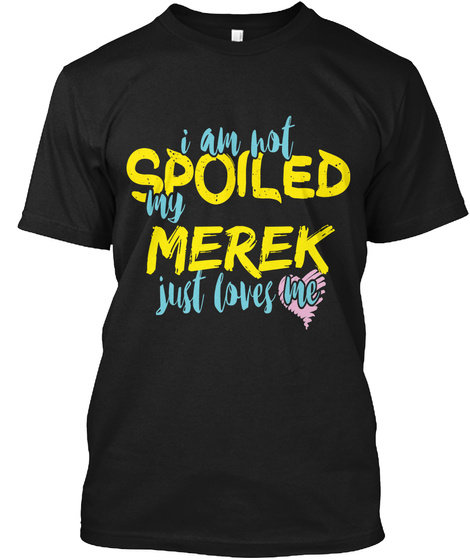 I M NOT SPOILED MEREK JUST LOVES ME Unisex Tshirt