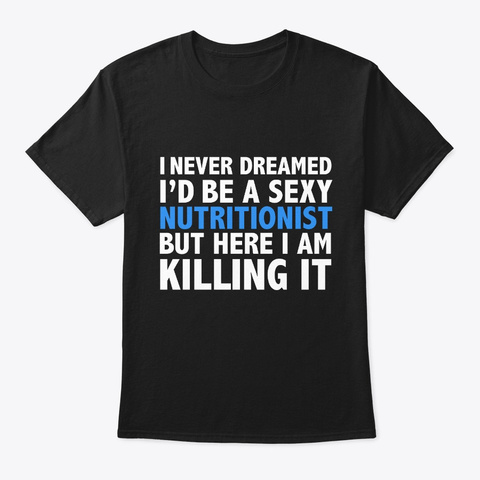 Never Dreamt Id Be Sexy Nutritionist Black T-Shirt Front