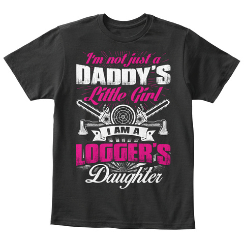 Im Not Just A Daddys Little Girl I Am A Loggers Daughter Black T-Shirt Front