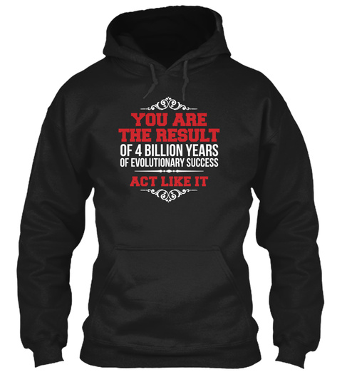 You Are The Result Of 4 Billion Years Of Evolutionary Success Act Like It  Black T-Shirt Front