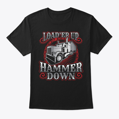 Truck Driver Trucker Load'er Up Hammer Black T-Shirt Front