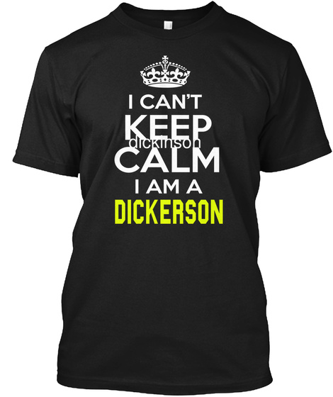 I Can't Keep Calm I Am A Dickerson Black T-Shirt Front